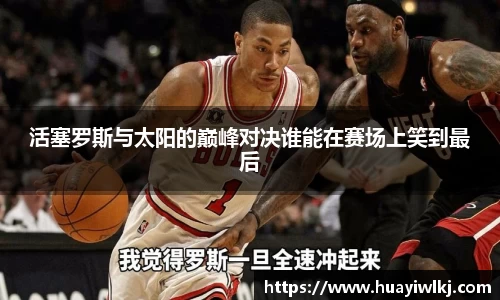 活塞罗斯与太阳的巅峰对决谁能在赛场上笑到最后